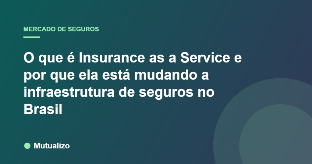 O que é Insurance as a Service e por que ela está mudando a infraestrutura de seguros no Brasil