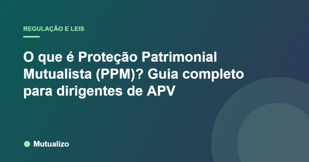 O que é Proteção Patrimonial Mutualista (PPM)? Guia completo para dirigentes de APV